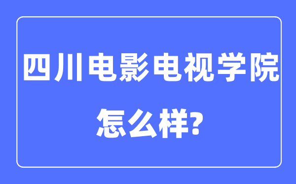 四川片子电视学院是几本一本仍是二本,四川片子电视学院怎样样?