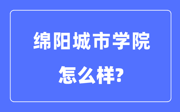 绵阳都会学院是几本一本仍是二本,绵阳都会学院怎样样?