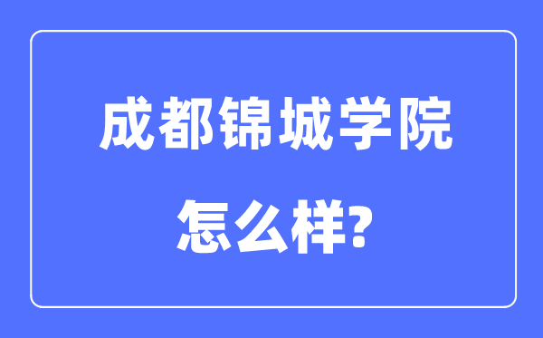 成都锦城学院是几本一本仍是二本,成都锦城学院怎样样？