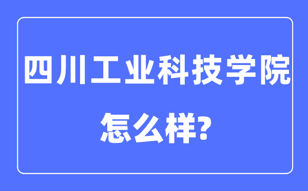 四川产业科技学院是几本一本仍是二本,四川产业科技学院怎样样？