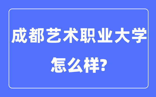 成都艺术职业大学是几本一本仍是二本,成都艺术职业大学怎样样？