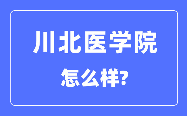 川北医学院是几本一本仍是二本,川北医学院怎样样?