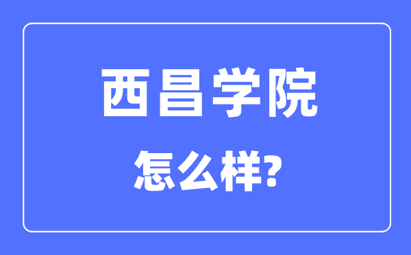 西昌学院是几本一本仍是二本,西昌学院怎样样？
