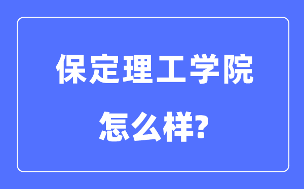 保定理工学院是几本一本仍是二本,保定理工学院怎样样?