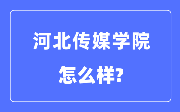 河北传媒学院是几本一本仍是二本,河北传媒学院怎样样?