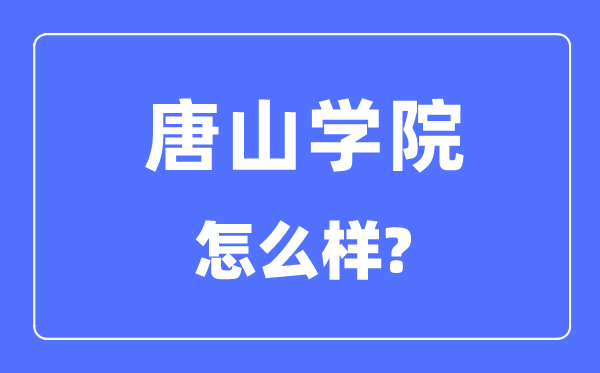 唐山学院是几本一本仍是二本,唐山学院怎样样?