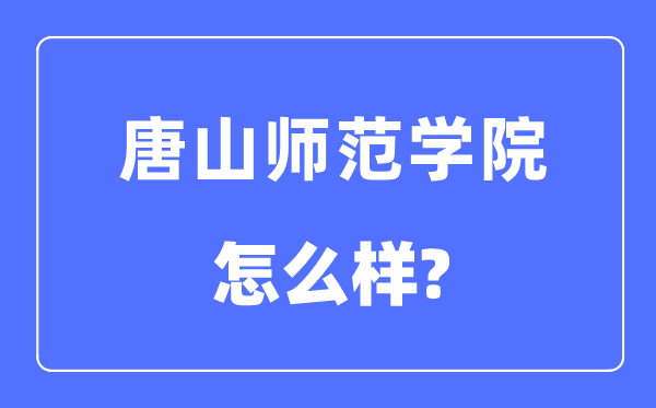 唐山师范学院是几本一本仍是二本,唐山师范学院怎样样?