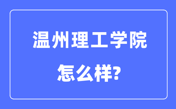 温州理工学院是几本一本仍是二本,温州理工学院怎样样?