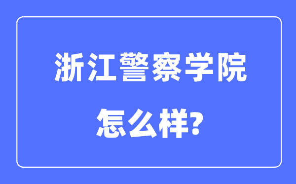 浙江差人学院是几本一本仍是二本,浙江差人学院怎样样?