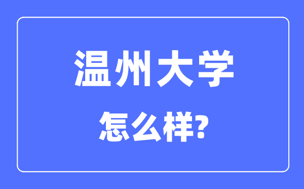 温州大学是几本一本仍是二本,温州大学怎样样?