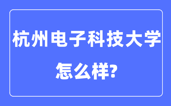 杭州电子科技大学是几本一本仍是二本,杭州电子科技大学怎样样？