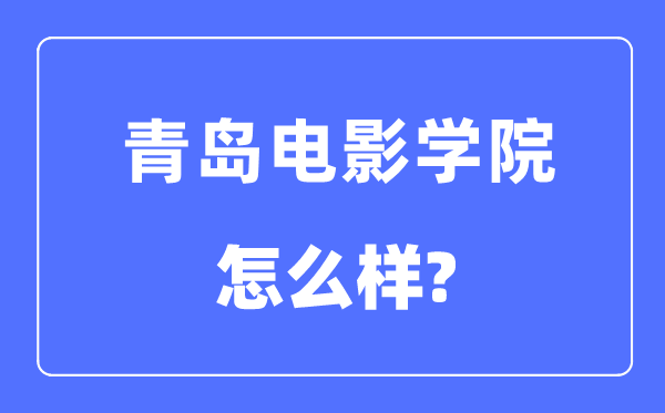 青岛片子学院是几本一本仍是二本,青岛片子学院怎样样?