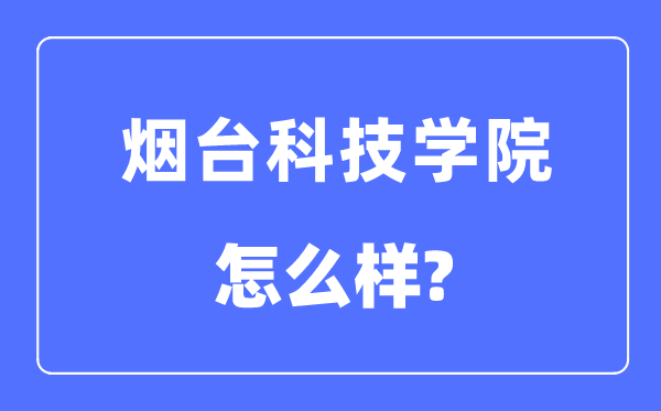 烟台科技学院是几本一本仍是二本,烟台科技学院怎样样？