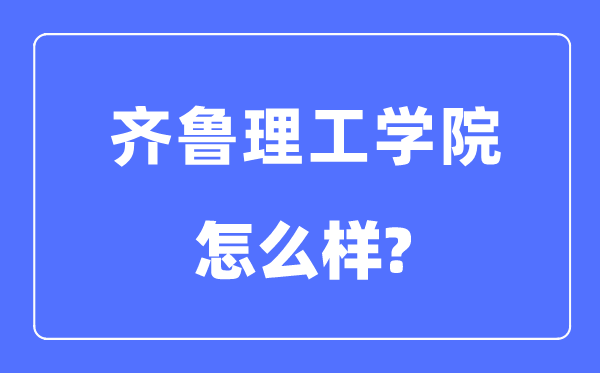 齐鲁理工学院是几本一本仍是二本,齐鲁理工学院怎样样?