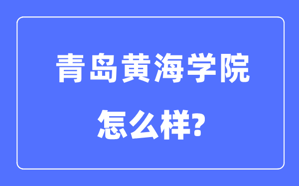 青岛黄海学院是几本一本仍是二本,青岛黄海学院怎样样？