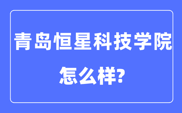 青岛恒星科技学院是几本一本仍是二本,青岛恒星科技学院怎样样？