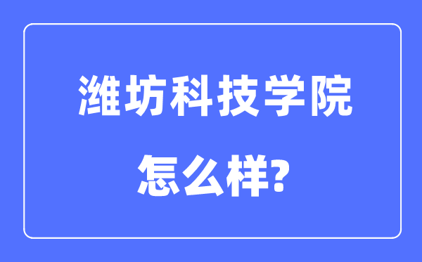 潍坊科技学院是几本一本仍是二本,潍坊科技学院怎样样？