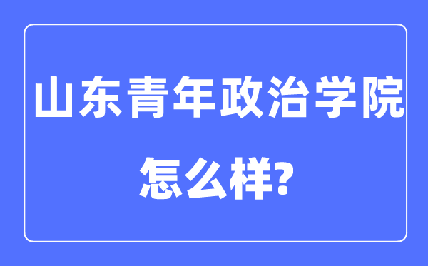 山东青年政治学院是几本一本仍是二本,山东青年政治学院怎样样？