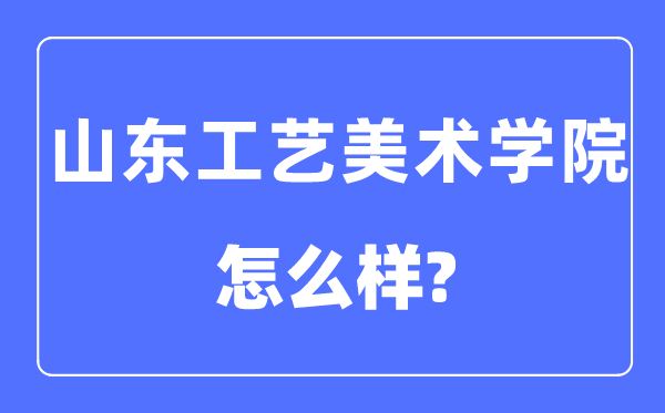山东工艺美术学院是几本一本仍是二本,山东工艺美术学院怎样样?