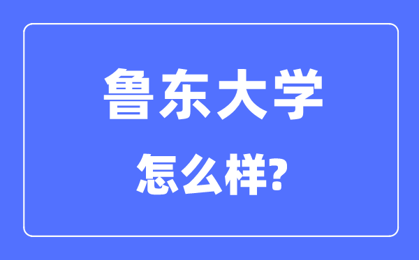 鲁东大学是几本一本仍是二本,鲁东大学怎样样?