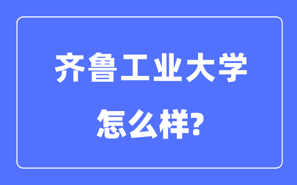 齐鲁产业大学是几本一本仍是二本,齐鲁产业大学怎样样？