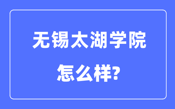 无锡太湖学院是几本一本仍是二本,无锡太湖学院怎样样？