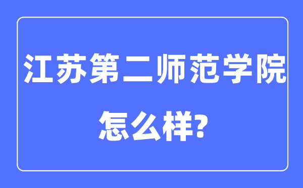 江苏第二师范学院是几本一本仍是二本,江苏第二师范学院怎样样?