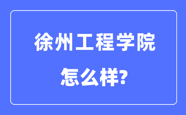 徐州工程学院是几本一本仍是二本,徐州工程学院怎样样?