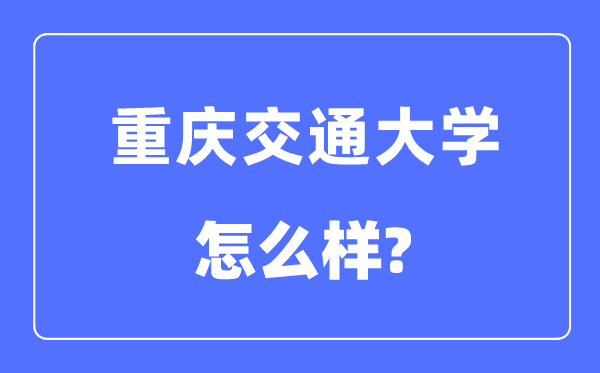 重庆交通大学是几本一本仍是二本,重庆交通大学怎样样?