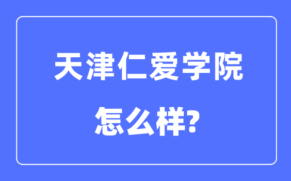 天津仁爱学院是几本一本仍是二本,天津仁爱学院怎样样？