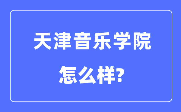 天津音乐学院是几本一本仍是二本,天津音乐学院怎样样？