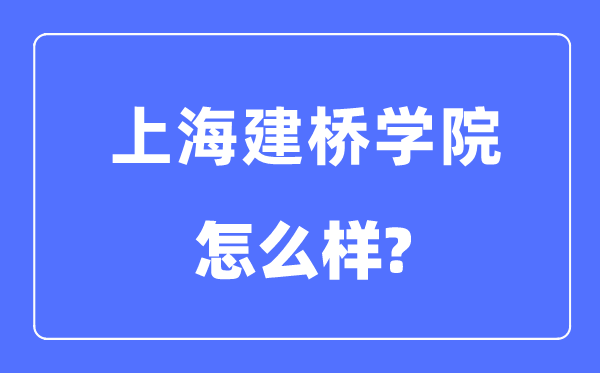 上海建桥学院是几本一本仍是二本,上海建桥学院怎样样？