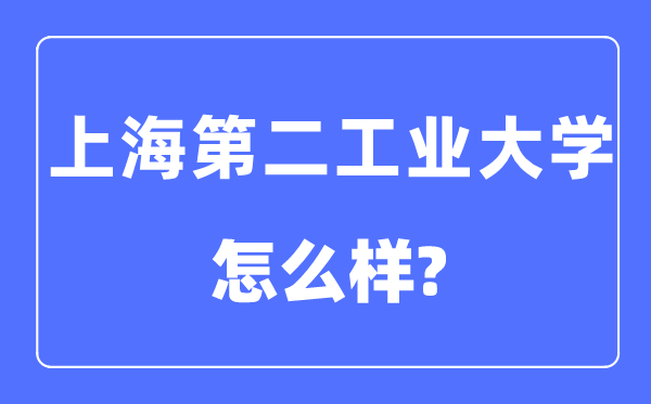 上海第二产业大学是几本一本仍是二本,上海第二产业大学怎样样？