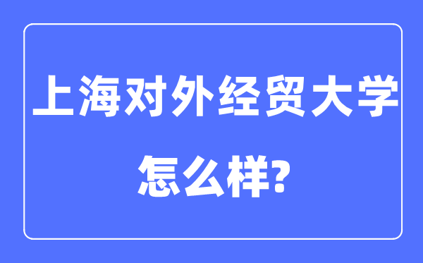 上海对外经贸大学是几本一本仍是二本,上海对外经贸大学怎样样？