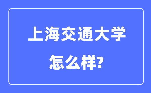 上海交通大学怎样样,上海交通大学最新排名天下第几？