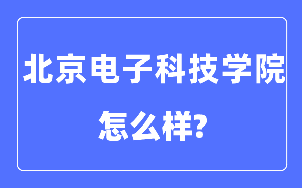 北京电子科技学院是985仍是211,北京电子科技学院怎样样？