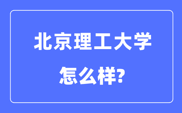 北京理工大学是985仍是211,北京理工大学怎样样?