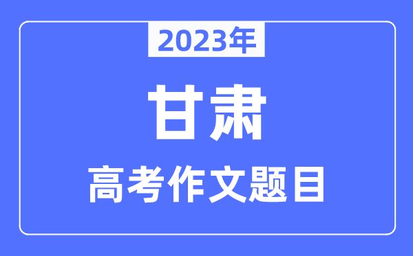 2023年甘肃高考作文标题问题,甘肃高考作文最近几年标题问题汇总