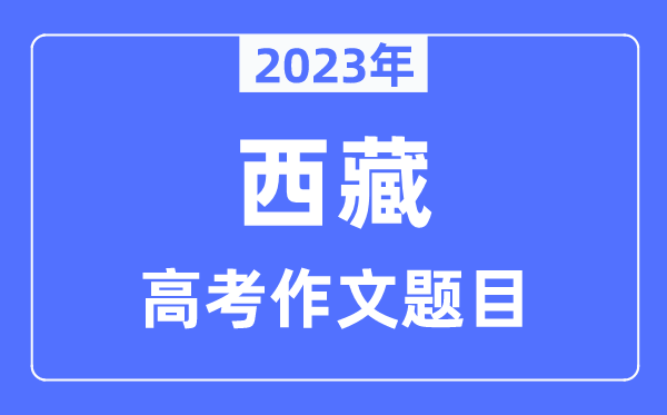 2023年西藏高考作文标题标题问题,西藏高考作文最近几年标题标题问题汇总