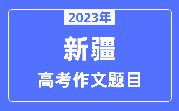 2023年新疆高考作文标题问题,新疆高考作文最近几年标题问题汇总