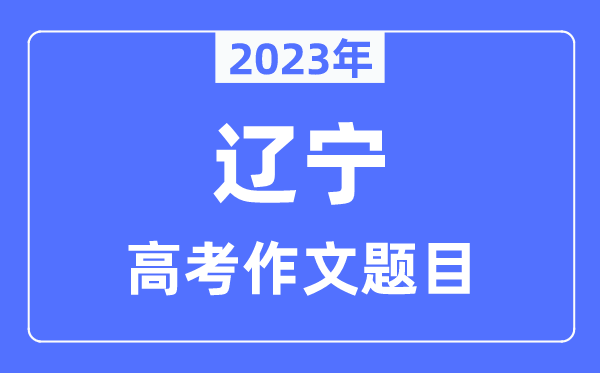 2023年辽宁高考作文标题问题,辽宁高考作文最近几年标题问题汇总