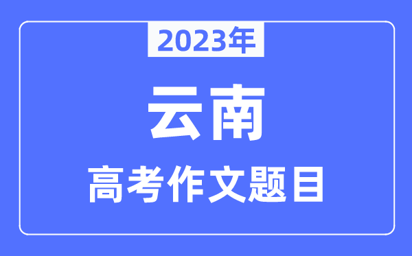 2023年云南高考作文标题标题问题,云南高考作文最近几年标题标题问题汇总