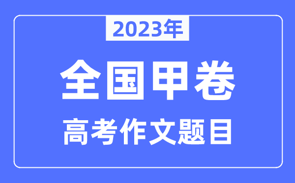 2023年天下甲卷高考作文标题问题,天下甲卷高考作文最近几年标题问题汇总