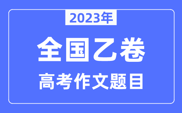 2023年天下乙卷高考作文标题问题,天下乙卷高考作文最近几年标题问题汇总