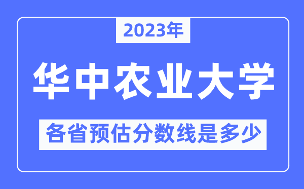 2023年华中农业大学各省预估分数线是几多,华中农业大学分数线展望
