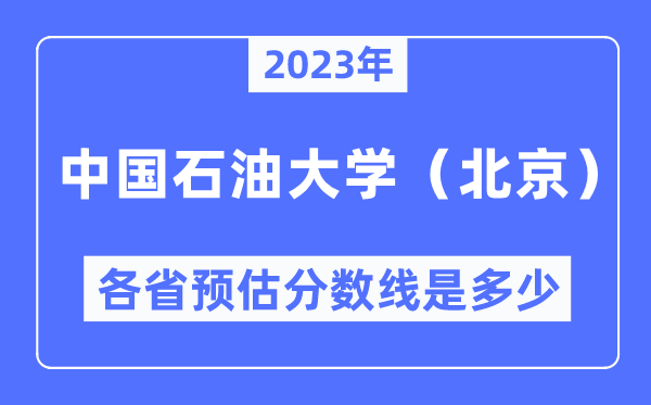 2023年中国煤油大学（北京）各省预估分数线是几多,中国煤油大学（北京）分数线展望
