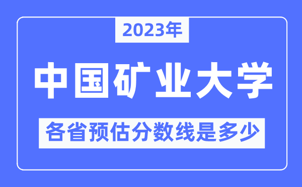 2023年中国矿业大学（北京）各省预估分数线是几多,中国矿业大学分数线展望