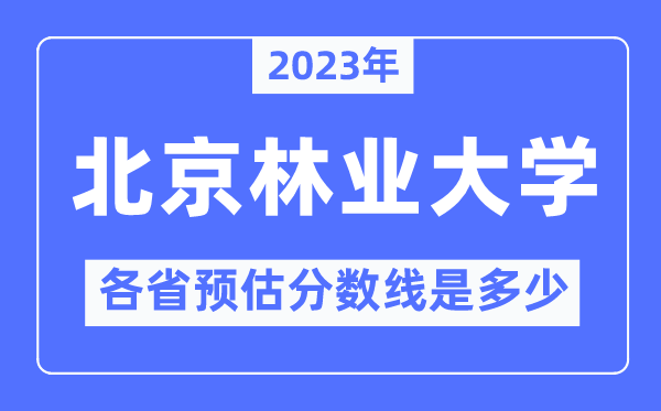 2023年北京林业大学各省预估分数线是几多,北京林业大学分数线展望