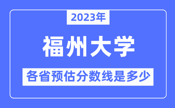 2023年福州大学各省预估分数线是几多,福州大学分数线展望