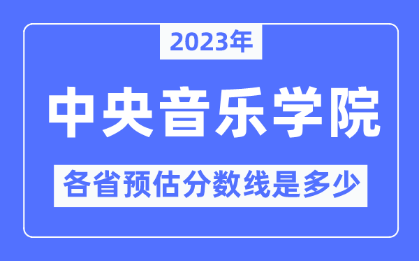 2023年中心音乐学院各省预估分数线是几多,中心音乐学院分数线展望